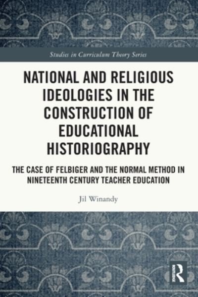 Cover for Winandy, Jil (University of Vienna, Austria) · National and Religious Ideologies in the Construction of Educational Historiography: The Case of Felbiger and the Normal Method in Nineteenth Century Teacher Education - Studies in Curriculum Theory Series (Paperback Book) (2024)