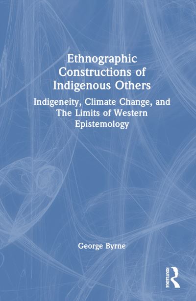 Cover for George Byrne · Ethnographic Constructions of Indigenous Others: Indigeneity, Climate Change, and the Limits of Western Epistemology (Hardcover Book) (2024)