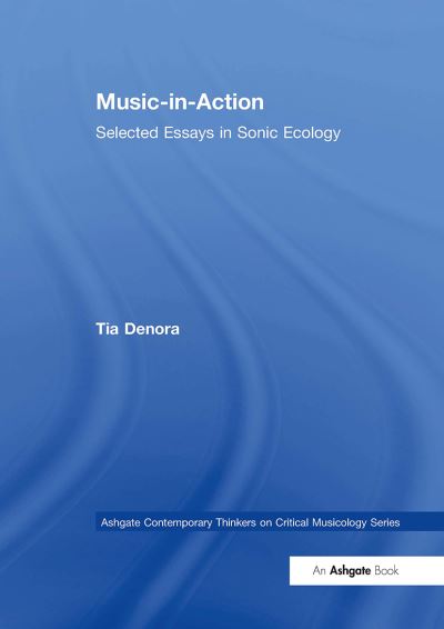 Tia DeNora · Music-in-Action: Selected Essays in Sonic Ecology - Ashgate Contemporary Thinkers on Critical Musicology Series (Paperback Book) (2024)