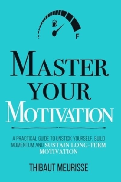 Cover for Thibaut Meurisse · Master Your Motivation: A Practical Guide to Unstick Yourself, Build Momentum and Sustain Long-Term Motivation - Mastery (Paperback Book) (2019)