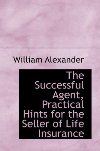 Cover for William Alexander · The Successful Agent, Practical Hints for the Seller of Life Insurance (Hardcover Book) (2009)