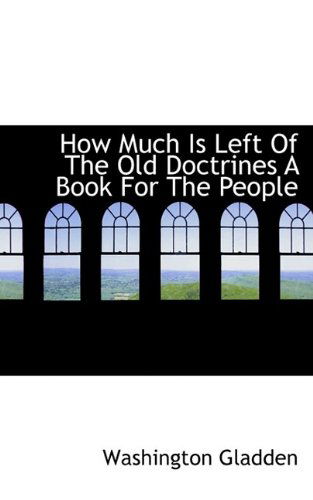 How Much Is Left of the Old Doctrines a Book for the People - Washington Gladden - Books - BiblioLife - 9781115607766 - October 10, 2009