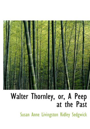 Walter Thornley, Or, a Peep at the Past - Susan Anne Livingston Ridley Sedgwick - Books - BiblioLife - 9781117591766 - December 17, 2009