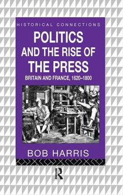 Cover for Bob Harris · Politics and the Rise of the Press: Britain and France 1620-1800 - Historical Connections (Hardcover Book) (2016)