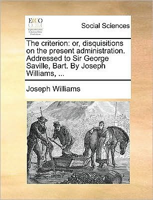 Cover for Joseph Williams · The Criterion: Or, Disquisitions on the Present Administration. Addressed to Sir George Saville, Bart. by Joseph Williams, ... (Paperback Bog) (2010)