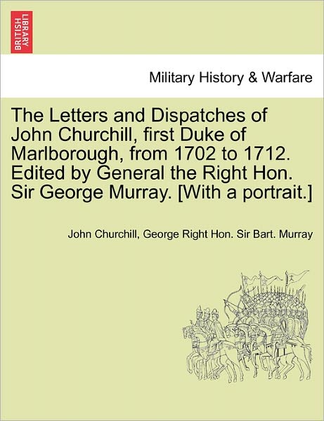 Cover for John Churchill · The Letters and Dispatches of John Churchill, First Duke of Marlborough, from 1702 to 1712. Edited by General the Right Hon. Sir George Murray. [with a Po (Paperback Book) (2011)