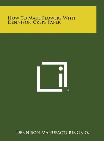 Cover for Dennison Manufacturing Co · How to Make Flowers with Dennison Crepe Paper (Hardcover Book) (2013)