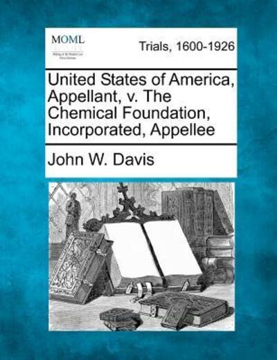 Cover for John W Davis · United States of America, Appellant, V. the Chemical Foundation, Incorporated, Appellee (Paperback Book) (2012)