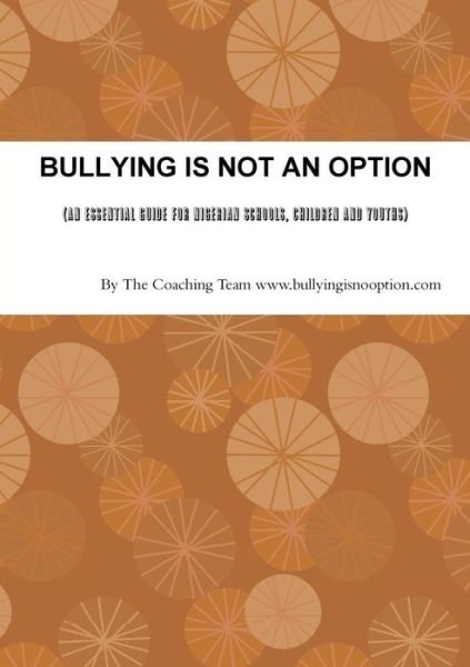 Bullying is Not an Option (An Essential Guide for Nigerian Schools, Children and Youths) - The Coaching Team Www.bullyingisnooption.com - Kirjat - lulu.com - 9781304908766 - tiistai 4. maaliskuuta 2014