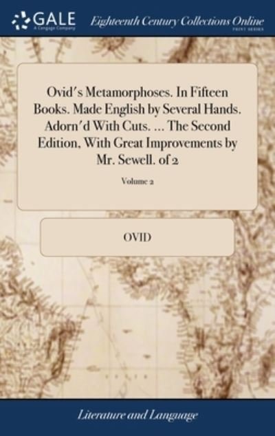 Cover for Ovid · Ovid's Metamorphoses. In Fifteen Books. Made English by Several Hands. Adorn'd With Cuts. ... The Second Edition, With Great Improvements by Mr. Sewell. of 2; Volume 2 (Inbunden Bok) (2018)