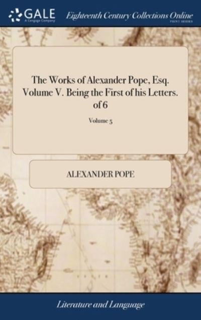 The Works of Alexander Pope, Esq. Volume V. Being the First of his Letters. of 6; Volume 5 - Alexander Pope - Libros - Gale Ecco, Print Editions - 9781379782766 - 19 de abril de 2018