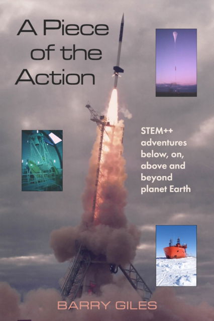 Barry Giles · A Piece of the Action: STEM++ adventures below, on, above and beyond planet Earth (Hardcover Book) (2024)