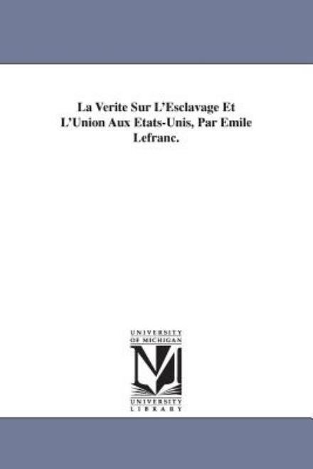 La Verite Sur L'esclavage et L'union Aux Etats-unis, Par Emile Lefranc. - Emile Lefranc - Libros - University of Michigan Library - 9781425519766 - 13 de septiembre de 2006