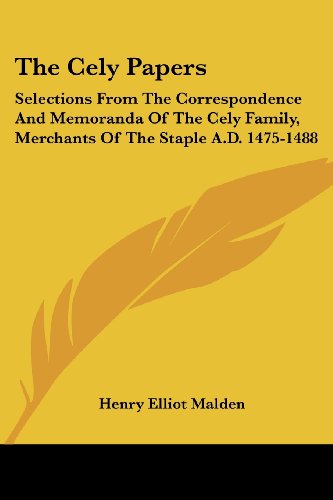 The Cely Papers: Selections from the Correspondence and Memoranda of the Cely Family, Merchants of the Staple A.d. 1475-1488 - Henry Elliot Malden - Książki - Kessinger Publishing, LLC - 9781432548766 - 1 czerwca 2007