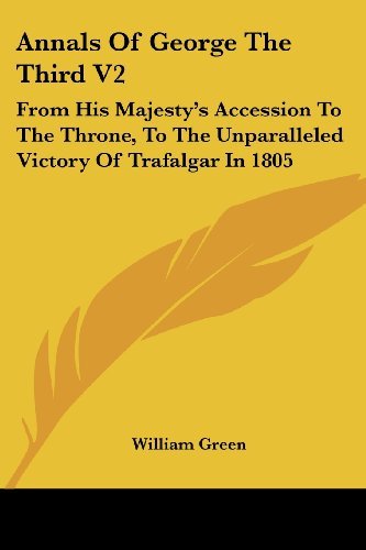 Annals of George the Third V2: from His Majesty's Accession to the Throne, to the Unparalleled Victory of Trafalgar in 1805 - William Green - Książki - Kessinger Publishing, LLC - 9781432647766 - 1 czerwca 2007