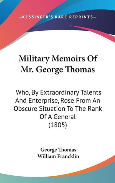 Military Memoirs of Mr. George Thomas: Who, by Extraordinary Talents and Enterprise, Rose from an Obscure Situation to the Rank of a General (1805) - George Thomas - Książki - Kessinger Publishing - 9781437259766 - 1 października 2008