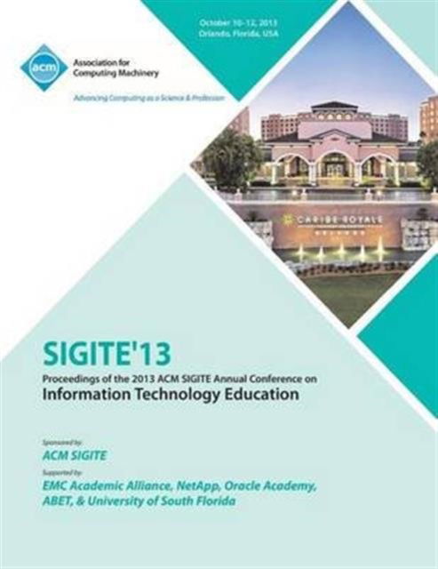 Sigite 13 Proceedings of the 2013 ACM Sigite Annual Conference on Information Technology Education - Sigite 13 Conference Committee - Books - ACM - 9781450326766 - December 23, 2013