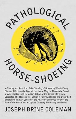 Cover for Joseph Brine Coleman · Pathological Horse-Shoeing - A Theory and Practice of the Shoeing of Horses by Which Every Disease Affecting the Foot of the Horse May be Absolutely Cured or Ameliorated, and Defective Action of the Limbs Effectively Corrected The Rationale of Which if Fu (Paperback Book) (2017)