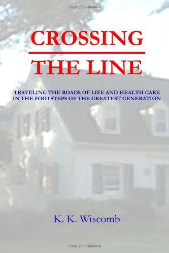 Cover for K K Wiscomb · Crossing the Line: Traveling the Roads of Life and Health Care in the Footsteps of the Greatest Generation (Paperback Book) (2012)