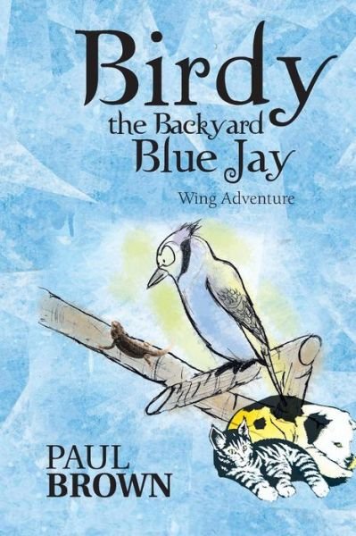 Birdy the Backyard Blue Jay: Wing Adventure - Paul Brown - Books - Authorhouse - 9781481751766 - May 17, 2013