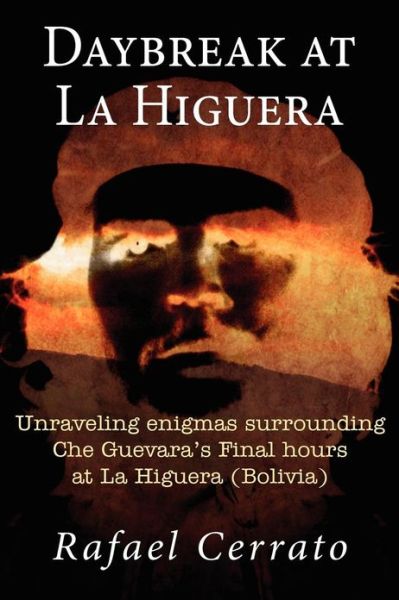 Cover for Rafael Cerrato · Daybreak at La Higuera: Unraveling Enigmas Surrounding Che Guevara's Final Hours at La Higuera (Bolivia) (Paperback Book) (2013)