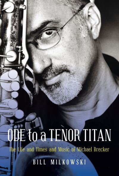Cover for Bill Milkowski · Ode to a Tenor Titan: The Life and Times and Music of Michael Brecker (Hardcover Book) [Annotated edition] (2021)