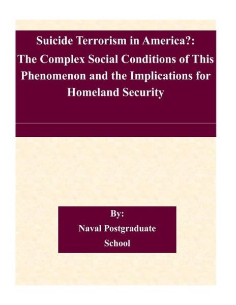 Naval Postgraduate School · Suicide Terrorism in America?: the Complex Social Conditions of This Phenomenon and the Implications for Homeland Security (Taschenbuch) (2014)