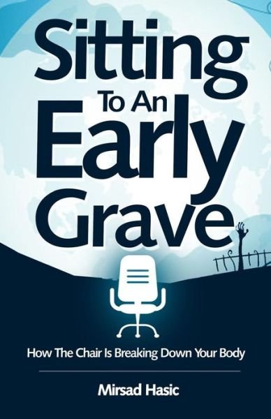 Cover for Mirsad Hasic · Sitting to an Early Grave: How the Chair is Breaking Down Your Body (Pocketbok) (2015)