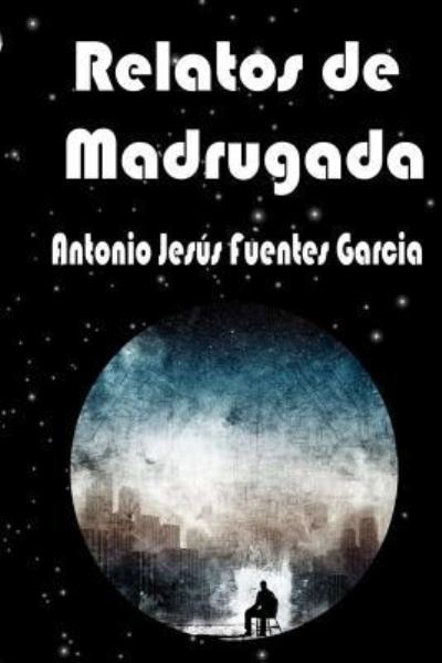 Cover for Antonio Jesus Fuentes Garcia · Relatos de Madrugada (Paperback Book) (2017)