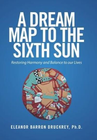 Cover for Eleanor Barron Druckrey · A Dream Map to the Sixth Sun (Innbunden bok) (2017)