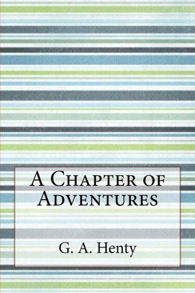 A Chapter of Adventures - G a Henty - Książki - Createspace Independent Publishing Platf - 9781533474766 - 27 maja 2016