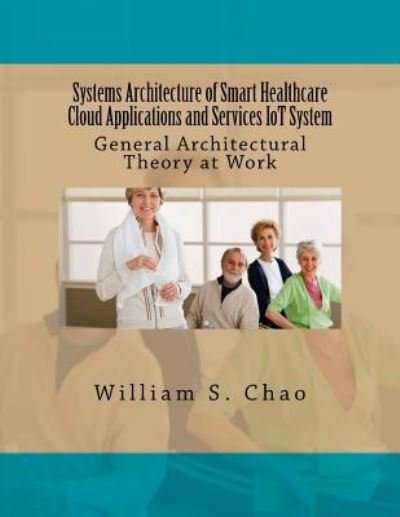 Systems Architecture of Smart Healthcare Cloud Applications and Services Iot System - William S Chao - Libros - Createspace Independent Publishing Platf - 9781534675766 - 14 de junio de 2016