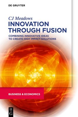 Innovation through Fusion: Combining Innovative Ideas to Create High Impact Solutions - CJ Meadows - Books - De Gruyter - 9781547417766 - January 20, 2020