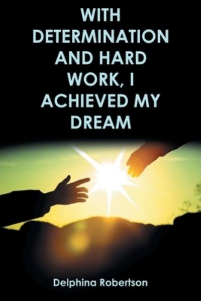 With Determination and Hard Work, I Achieved My Dream - Delphina Robertson - Books - Covenant Books - 9781638852766 - May 2, 2022