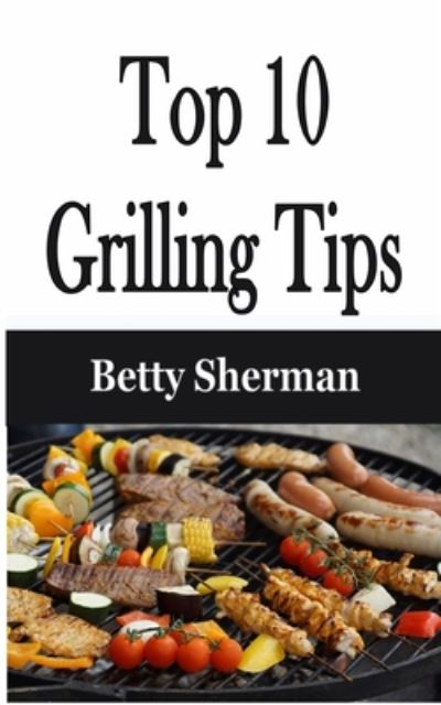 Top 10 Grilling Tips - Betty Sherman - Książki - Econo Publishing Company - 9781648301766 - 6 sierpnia 2020