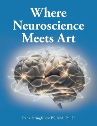 Cover for Frank Stringfellow BS MA Ph. D. · Where Neuroscience Meets Art (Bog) (2023)