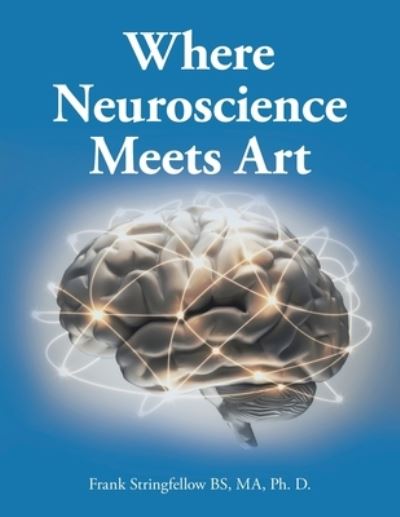 Cover for Frank Stringfellow BS MA Ph. D. · Where Neuroscience Meets Art (Book) (2023)