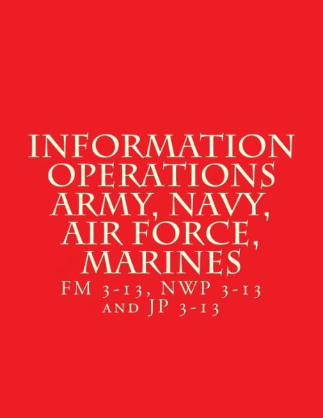 Information Operations Army, Navy, Air Force, Marines - Department of Defense - Books - Createspace Independent Publishing Platf - 9781717221766 - April 19, 2018