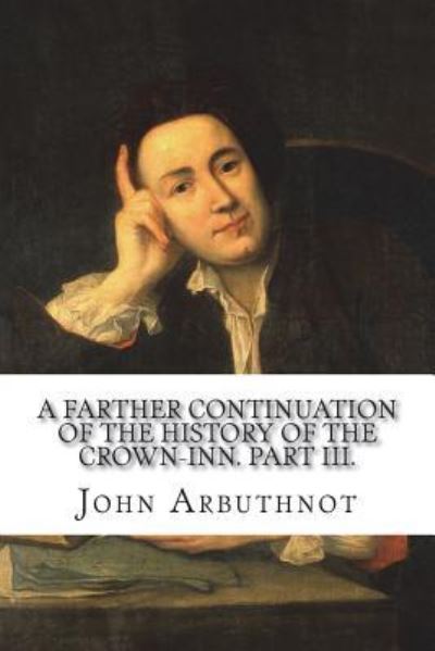 A farther continuation of the history of the Crown-Inn. Part III. - John Arbuthnot - Books - Createspace Independent Publishing Platf - 9781721293766 - June 23, 2018