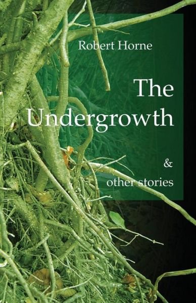 Cover for Robert Horne · The Undergrowth and Other Stories (Paperback Book) (2017)