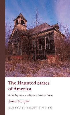 Cover for James Morgart · The Haunted States of America: Gothic Regionalism in Post-war American Fiction - Gothic Literary Studies (Hardcover Book) (2022)