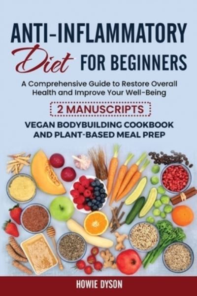 Cover for Howie Dyson · Anti-Inflammatory Diet for Beginners: A Comprehensive Guide to Restore Overall Health and Improve Your Well-Being - 2 Manuscripts: Vegan Bodybuilding Cookbook and Plant-Based Meal Prep (Paperback Book) (2021)