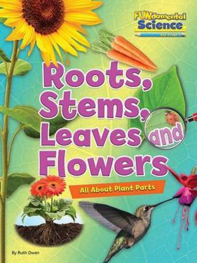 Roots, Stems, Leaves and Flowers: All About Plant Parts - FUNdamental Science Key Stage 1 - Ruth Owen - Książki - Ruby Tuesday Books Ltd - 9781910549766 - 12 sierpnia 2016