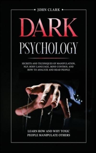 Cover for John Clark · Dark Psychology: Secrets and Techniques of Manipulation, NLP, Body Language, Mind Control and How to Analyze and Read People. Learn How and Why Toxic People Manipulate Others. (Hardcover Book) (2020)