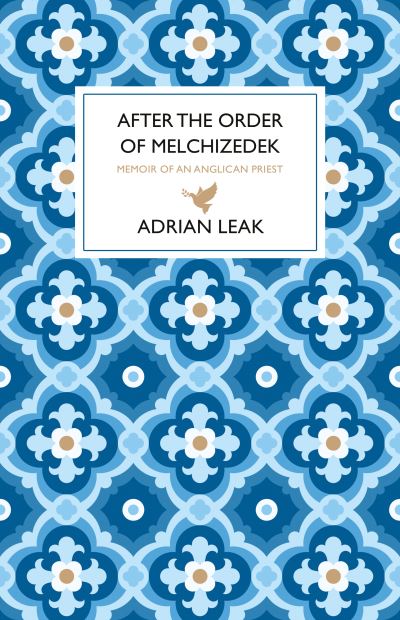 After the Order of Melchizedek: Memoirs of an Anglican Priest - Adrian Leak - Books - The Book Guild Ltd - 9781914471766 - May 28, 2022