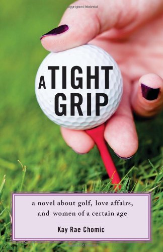 Cover for Kay Rae Chomic · A Tight Grip: A Novel about Golf, Love Affairs, and Women of a Certain Age (Paperback Book) (2014)