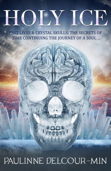 Cover for Delcour-Min, Pauline (Pauline Delcour-Min) · Holy Ice: Past Lives &amp; Crystal Skulls: the Secrets of Time Continuing the Journey of a Soul . . . (Paperback Book) (2020)