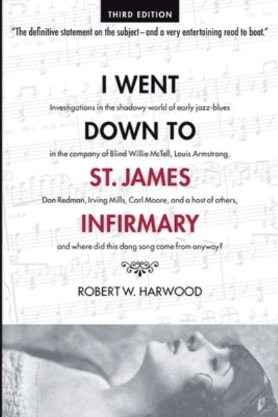 Cover for Robert W Harwood · I Went Down To St. James Infirmary: Investigations in the shadowy world of early jazz-blues in the company of Blind Willie McTell, Louis Armstrong, Don Redman, Irving Mills, Carl Moore, and a host of others, and where did this dang song come from anyway? (Pocketbok) [3rd edition] (2022)