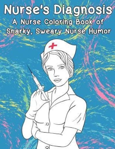 Cover for Peaceful Mind Adult Coloring Books · Nurse's Diagnosis- A Nurse Coloring Book Of Snarky, Sweary Nurse Humor (Paperback Book) (2017)
