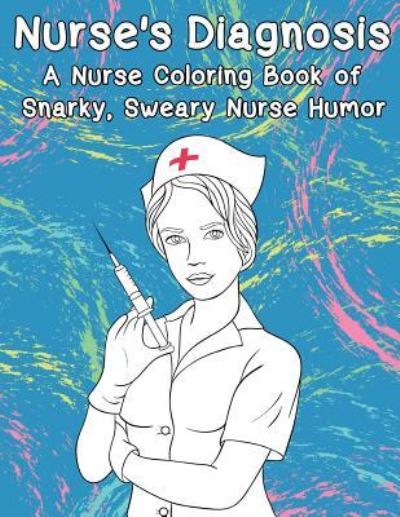 Cover for Peaceful Mind Adult Coloring Books · Nurse's Diagnosis- A Nurse Coloring Book Of Snarky, Sweary Nurse Humor (Taschenbuch) (2017)